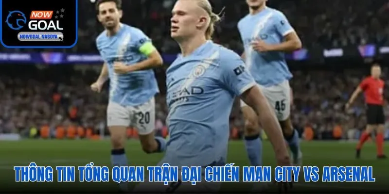 Thông tin tổng quan trận đại chiến Man City vs Arsenal